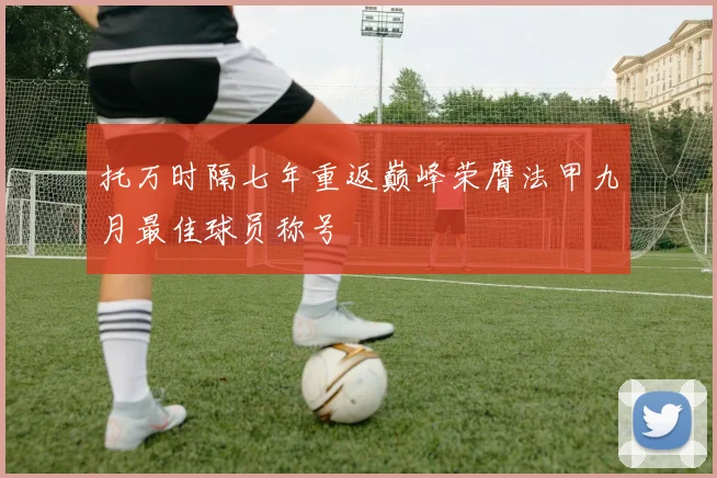 托万时隔七年重返巅峰荣膺法甲九月最佳球员称号