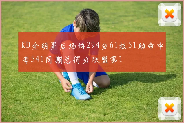 KD全明星后场均294分61板51助命中率541同期总得分联盟第1