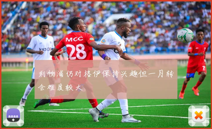利物浦仍对格伊保持兴趣但一月转会难度较大
