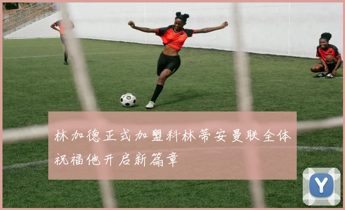 林加德正式加盟科林蒂安曼联全体祝福他开启新篇章