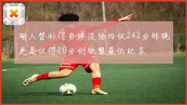 湖人替补得分惨淡场均仅242分昨晚更是仅得10分创联盟最低纪录