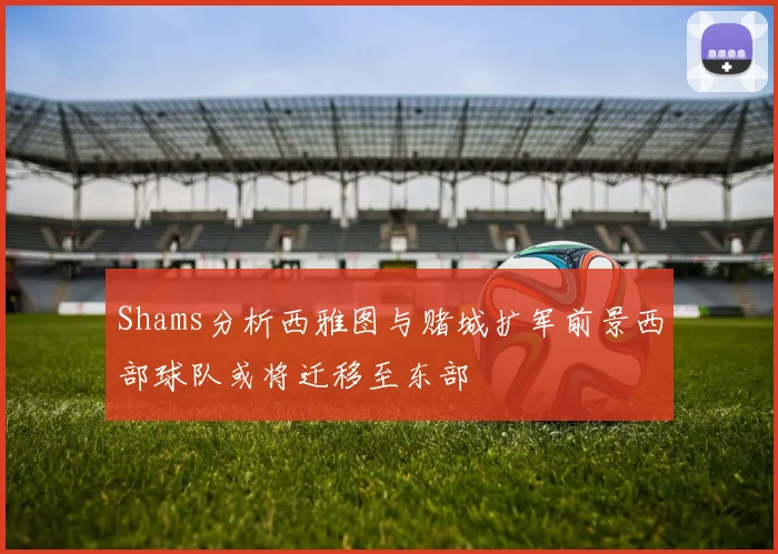 Shams分析西雅图与赌城扩军前景西部球队或将迁移至东部