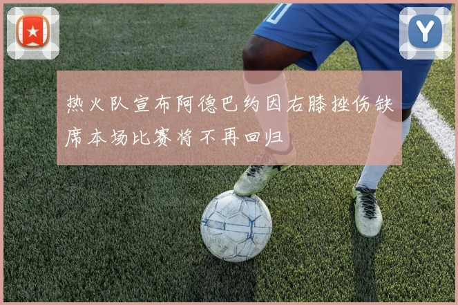 热火队宣布阿德巴约因右膝挫伤缺席本场比赛将不再回归