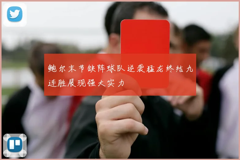 鲍尔末节缺阵球队逆袭猛龙终结九连胜展现强大实力