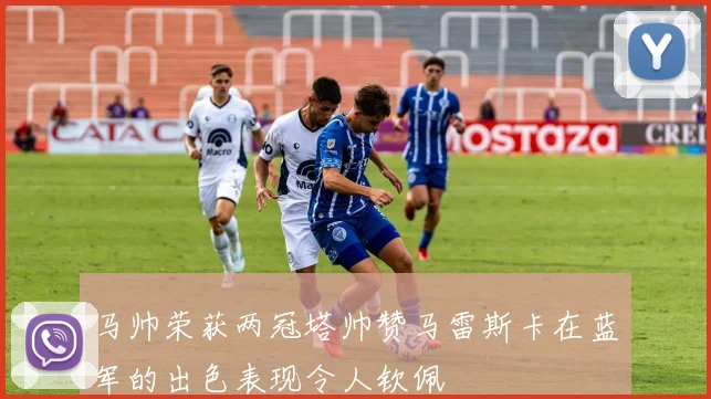 马帅荣获两冠塔帅赞马雷斯卡在蓝军的出色表现令人钦佩
