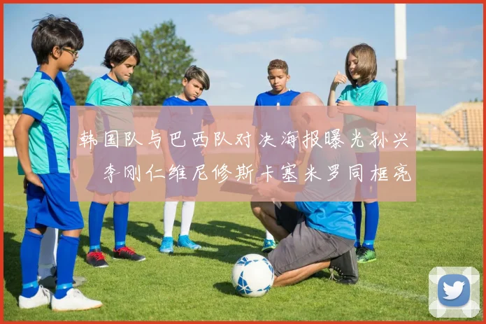 韩国队与巴西队对决海报曝光孙兴慜李刚仁维尼修斯卡塞米罗同框亮相
